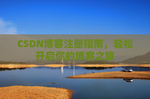 CSDN博客注册指南，轻松开启你的博客之旅