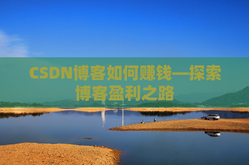 CSDN博客如何赚钱—探索博客盈利之路
